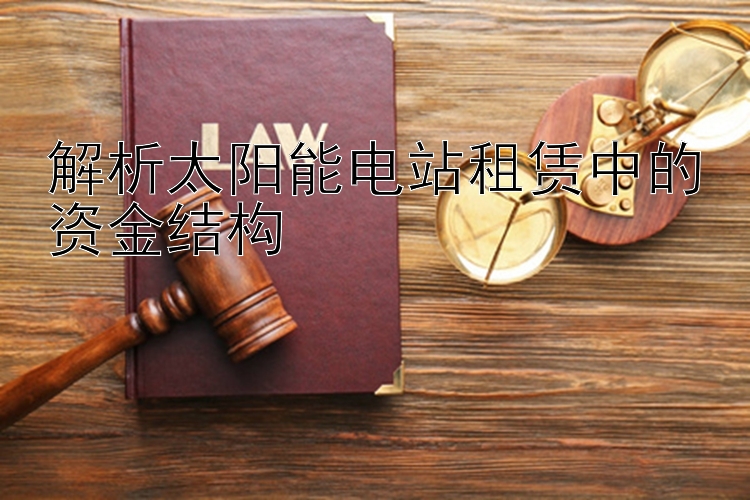 解析太阳能电站租赁中的资金结构