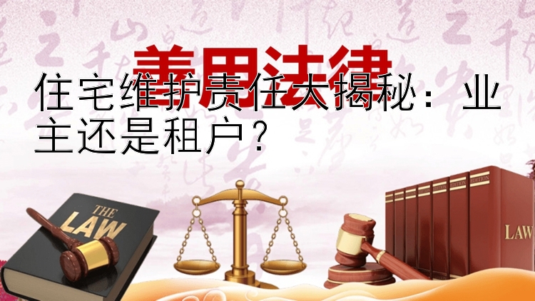 住宅维护责任大揭秘：业主还是租户？