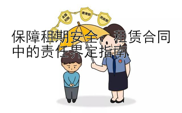 保障租期安全：租赁合同中的责任界定指南