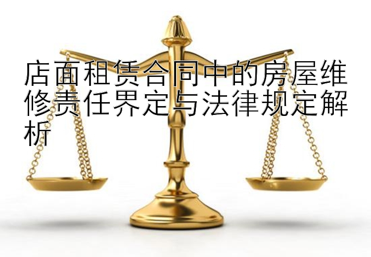 店面租赁合同中的房屋维修责任界定与法律规定解析