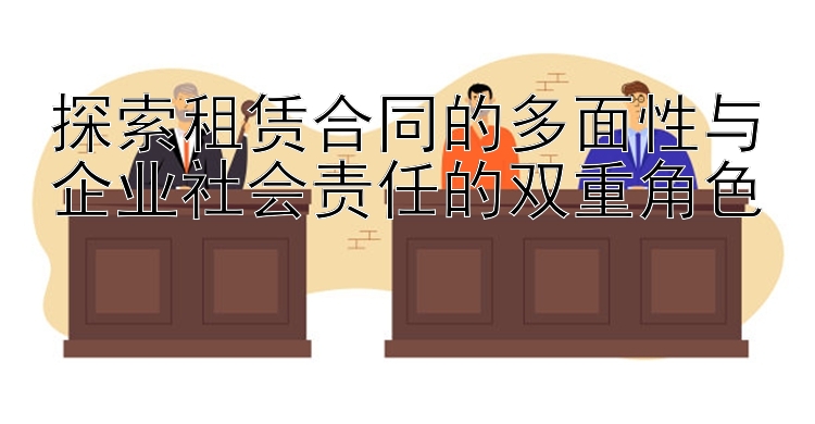 探索租赁合同的多面性与企业社会责任的双重角色