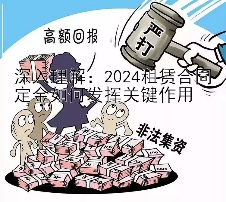 深入理解：2024租赁合同定金如何发挥关键作用