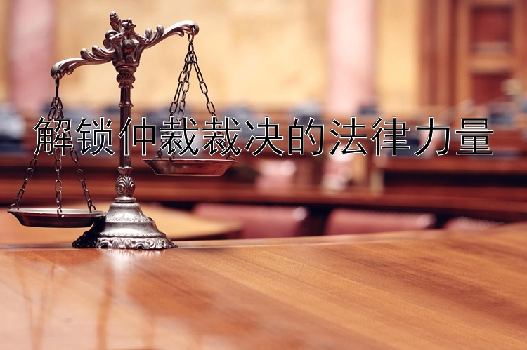 解锁仲裁裁决的法律力量