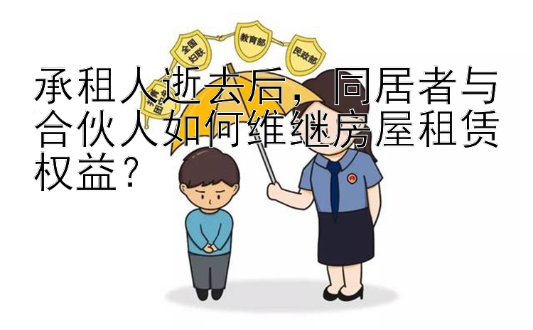 承租人逝去后，同居者与合伙人如何维继房屋租赁权益？