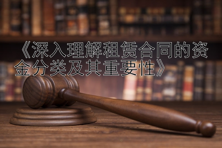 《深入理解租赁合同的资金分类及其重要性》