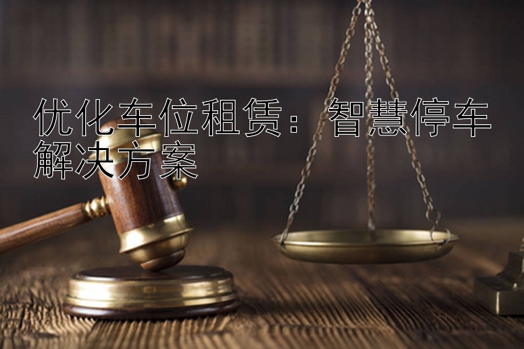 优化车位租赁：智慧停车解决方案