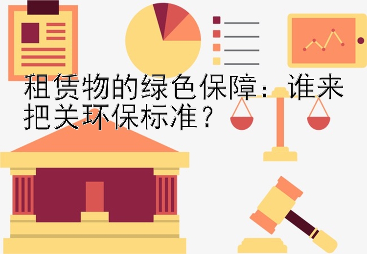 租赁物的绿色保障：谁来把关环保标准？