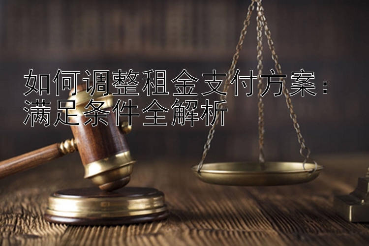 如何调整租金支付方案：满足条件全解析