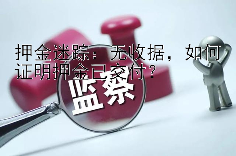 押金迷踪：无收据，如何证明押金已交付？