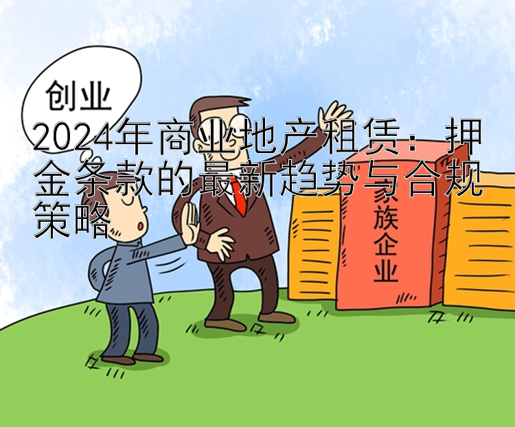 2024年商业地产租赁：押金条款的最新趋势与合规策略