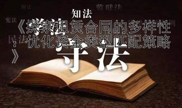 《探索租赁合同的多样性：优化资金类型匹配策略》