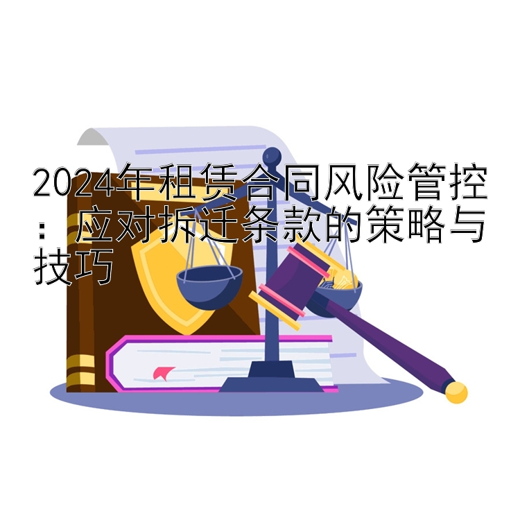 2024年租赁合同风险管控：应对拆迁条款的策略与技巧