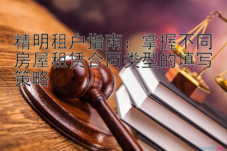 精明租户指南：掌握不同房屋租赁合同类型的填写策略