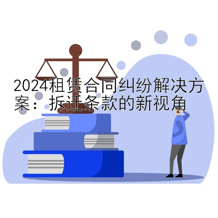 2024租赁合同纠纷解决方案：拆迁条款的新视角