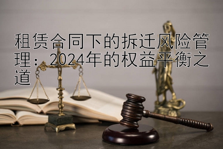 租赁合同下的拆迁风险管理：2024年的权益平衡之道