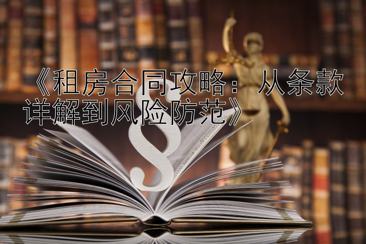 《租房合同攻略：从条款详解到风险防范》