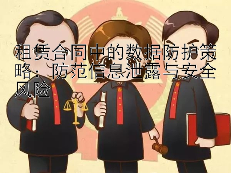 租赁合同中的数据防护策略：防范信息泄露与安全风险