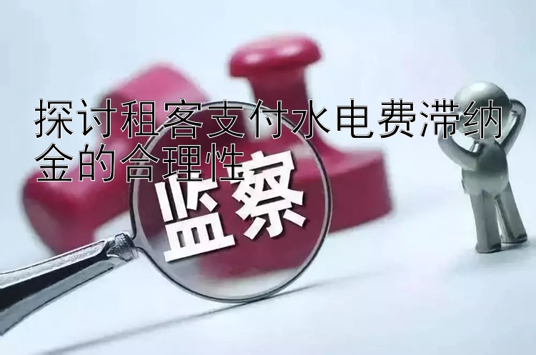 探讨租客支付水电费滞纳金的合理性