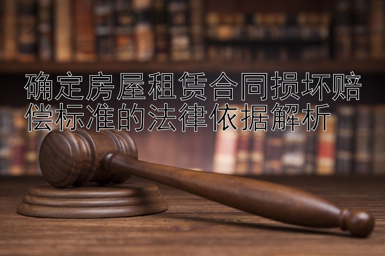 确定房屋租赁合同损坏赔偿标准的法律依据解析