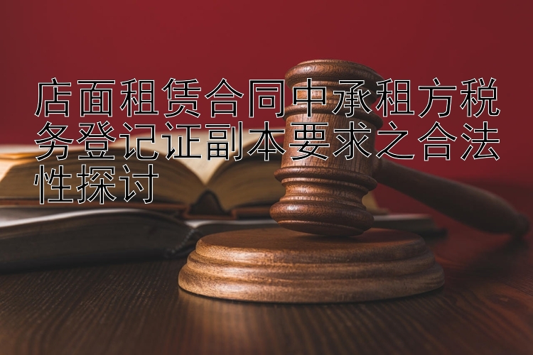 店面租赁合同中承租方税务登记证副本要求之合法性探讨