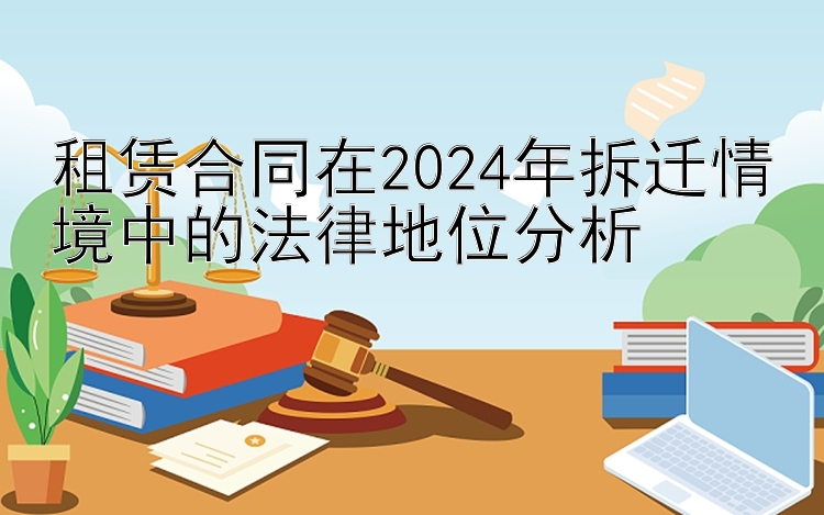 租赁合同在2024年拆迁情境中的法律地位分析