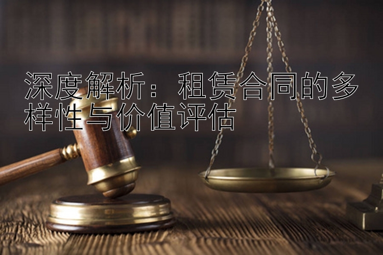 深度解析：租赁合同的多样性与价值评估