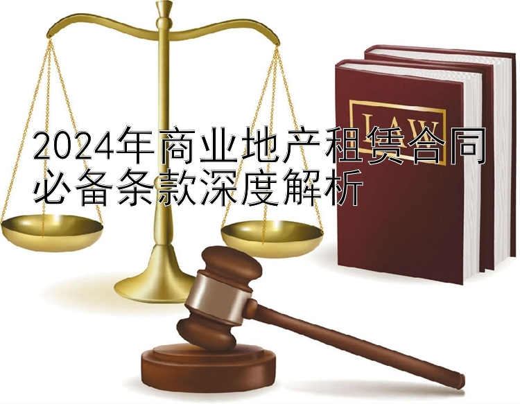 2024年商业地产租赁合同必备条款深度解析