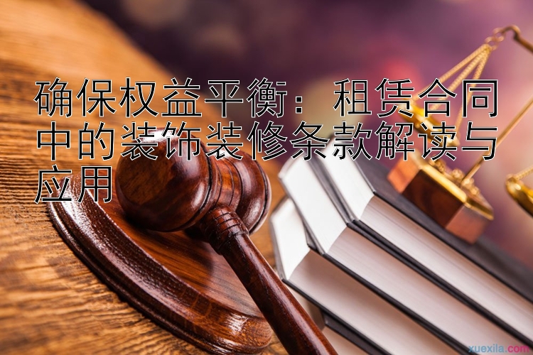 确保权益平衡：租赁合同中的装饰装修条款解读与应用