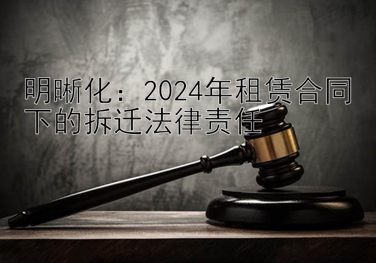 明晰化：2024年租赁合同下的拆迁法律责任