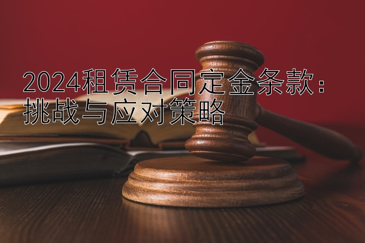 2024租赁合同定金条款：挑战与应对策略