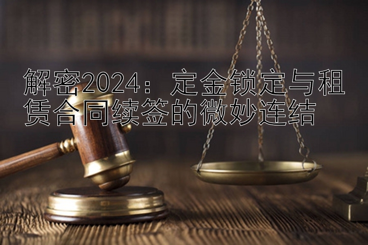 解密2024：定金锁定与租赁合同续签的微妙连结