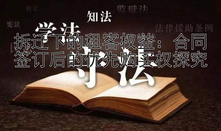 拆迁下的租客权益：合同签订后的优先购买权探究