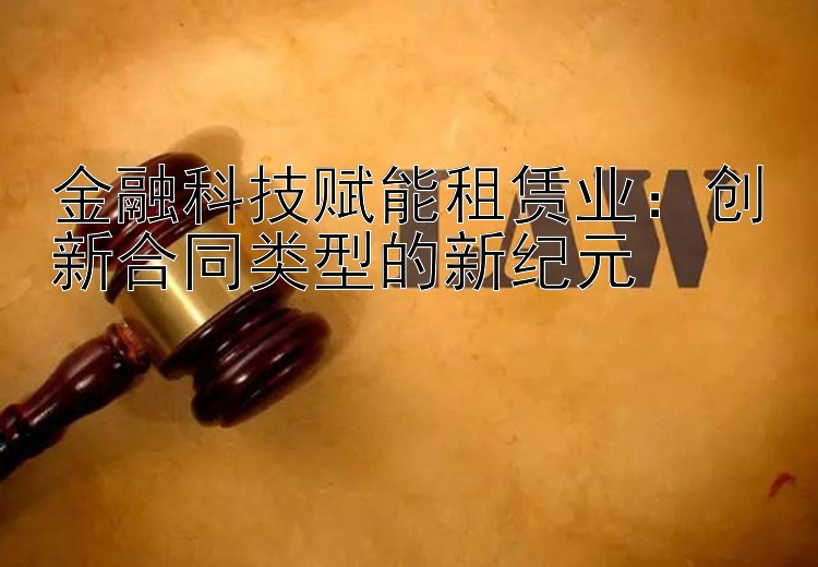 金融科技赋能租赁业：创新合同类型的新纪元