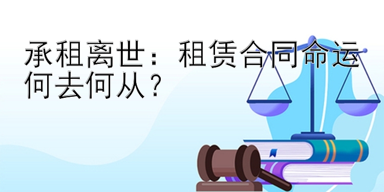 承租离世：租赁合同命运何去何从？