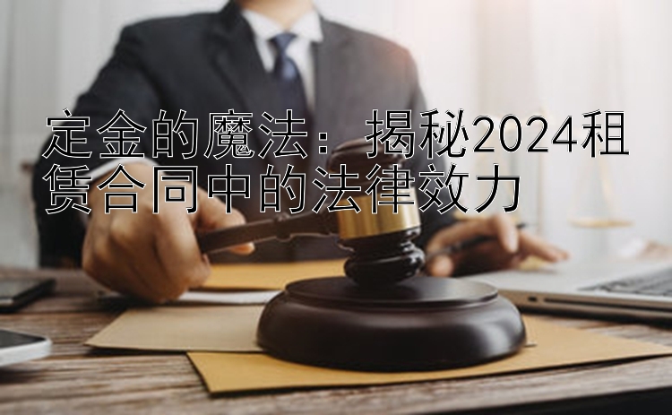 定金的魔法：揭秘2024租赁合同中的法律效力