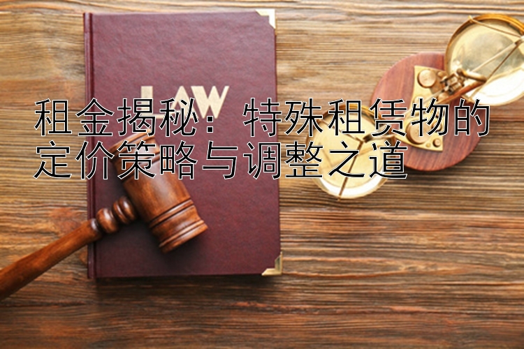 租金揭秘：特殊租赁物的定价策略与调整之道