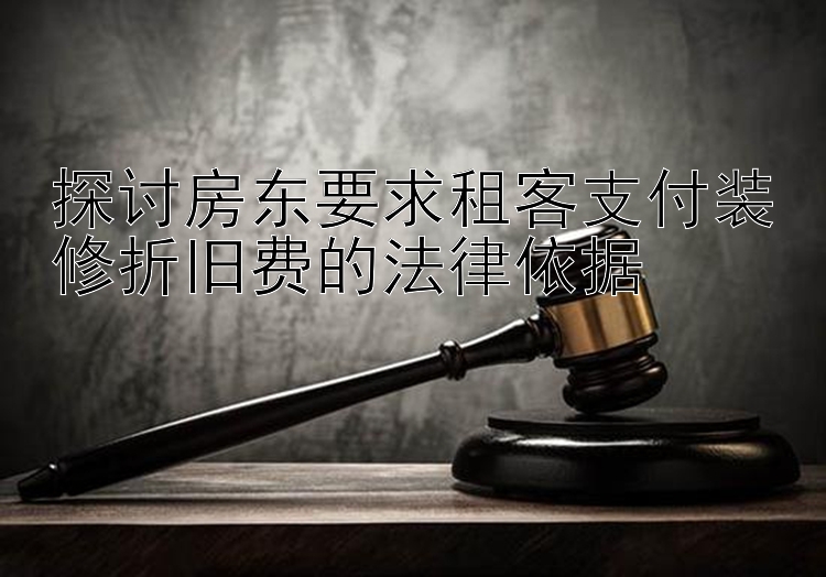 探讨房东要求租客支付装修折旧费的法律依据