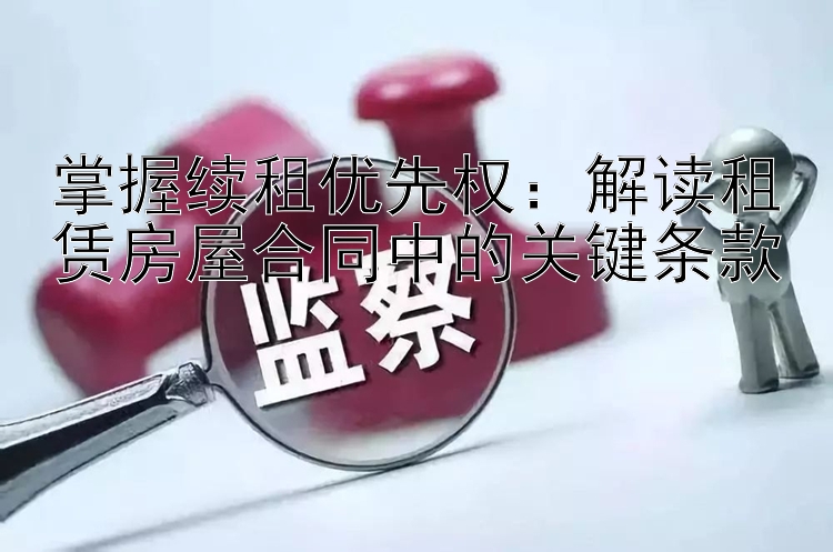 掌握续租优先权：解读租赁房屋合同中的关键条款