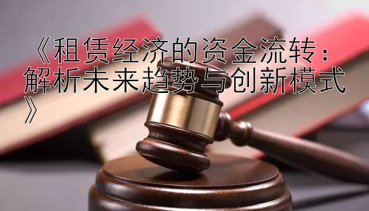 《租赁经济的资金流转：解析未来趋势与创新模式》