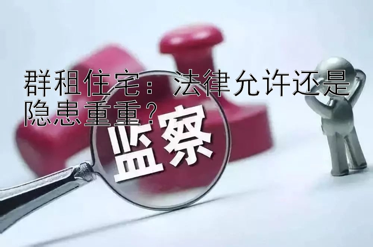 群租住宅：法律允许还是隐患重重？