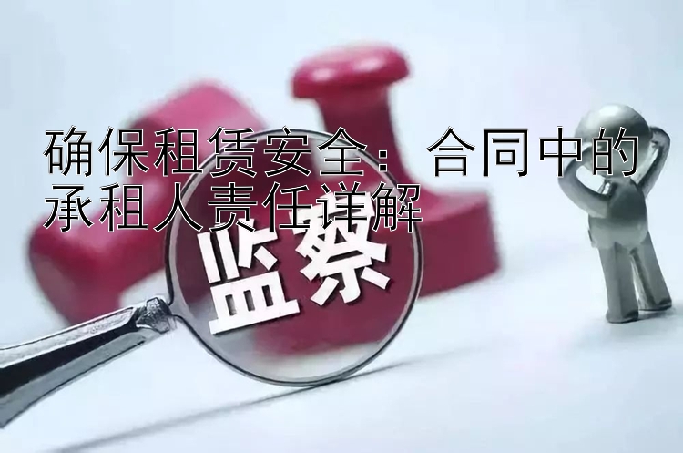 确保租赁安全：合同中的承租人责任详解