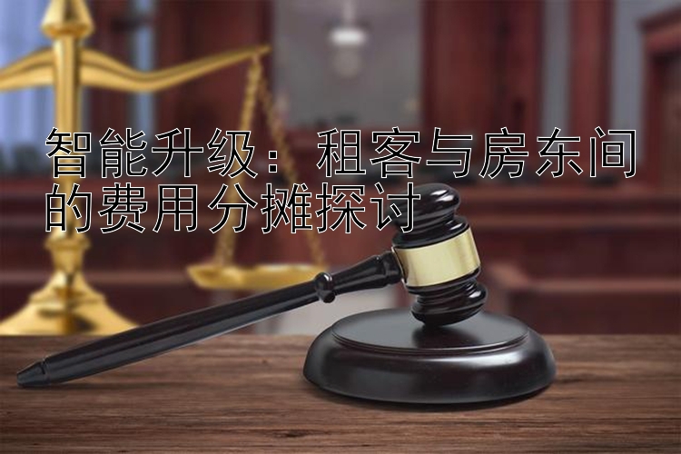 智能升级：租客与房东间的费用分摊探讨