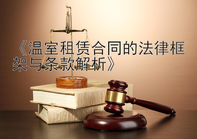 《温室租赁合同的法律框架与条款解析》