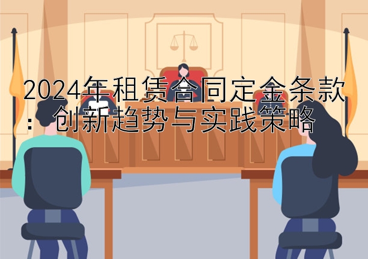 2024年租赁合同定金条款：创新趋势与实践策略