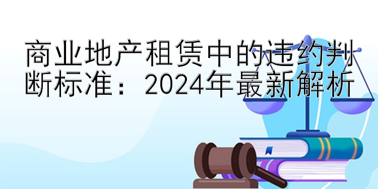 商业地产租赁中的违约判断标准：2024年最新解析