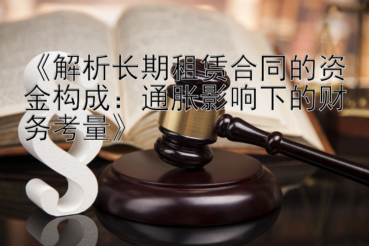 《解析长期租赁合同的资金构成：通胀影响下的财务考量》