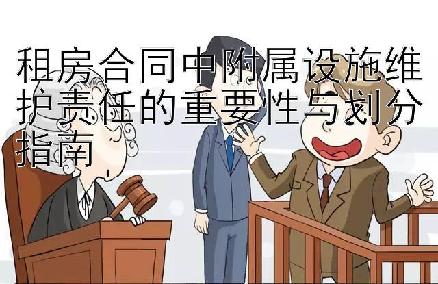 租房合同中附属设施维护责任的重要性与划分指南