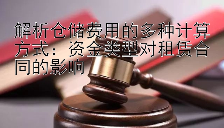 解析仓储费用的多种计算方式：资金类型对租赁合同的影响