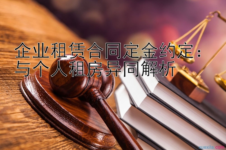 企业租赁合同定金约定：与个人租房异同解析