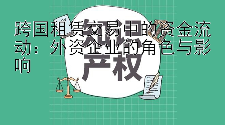 跨国租赁交易中的资金流动：外资企业的角色与影响